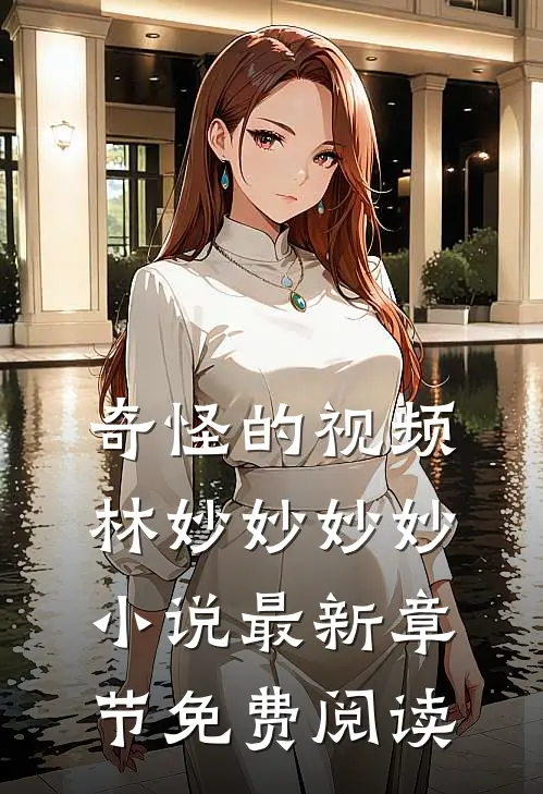 奇怪的视频林妙妙妙妙小说最新章节免费阅读