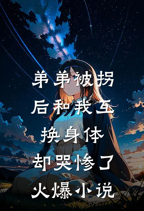 弟弟被拐后和我互换身体，却哭惨了火爆小说