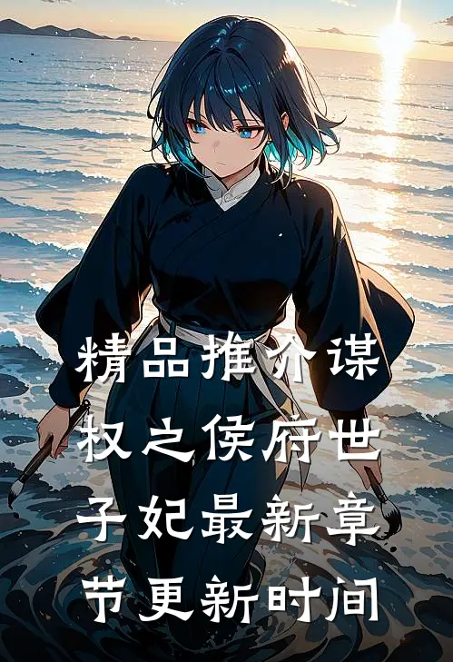 精品推介谋权之侯府世子妃最新章节更新时间