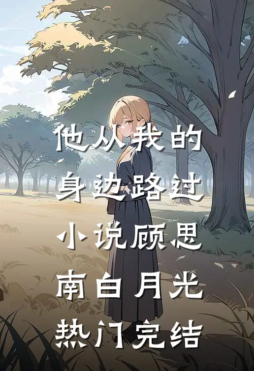 他从我的身边路过小说顾思南白月光热门完结