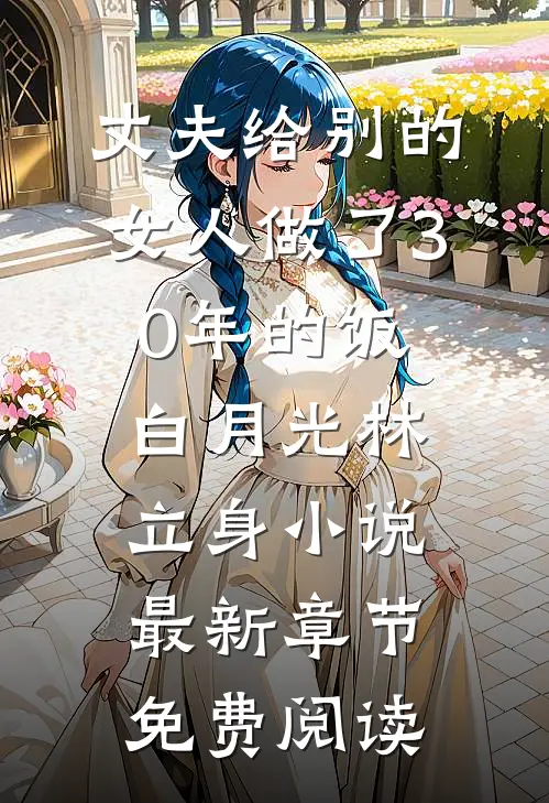 丈夫给别的女人做了30年的饭白月光林立身小说最新章节免费阅读