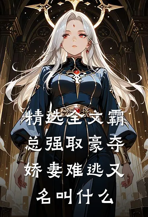 精选全文霸总强取豪夺:娇妻难逃又名叫什么