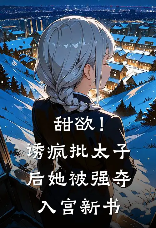 甜欲！诱疯批太子后她被强夺入宫新书
