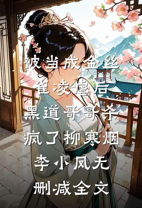 被当成金丝雀凌虐后，黑道哥哥杀疯了柳寒烟李小凤无删减全文