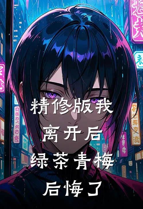 精修版我离开后，绿茶青梅后悔了