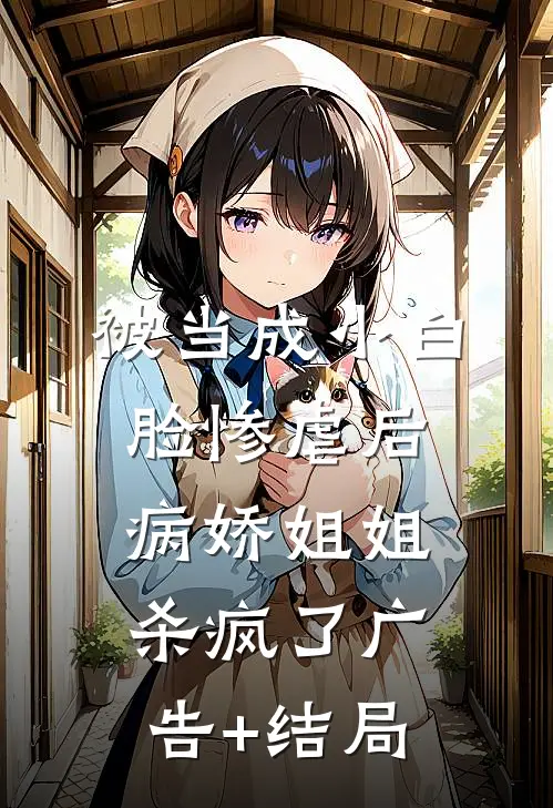 被当成小白脸惨虐后，病娇姐姐杀疯了广告+结局