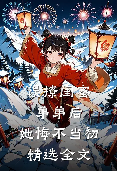 误撩闺蜜弟弟后，她悔不当初精选全文