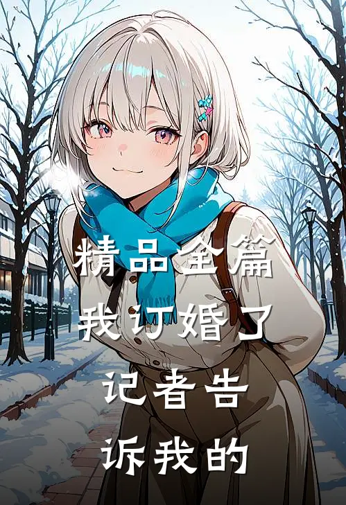 精品全篇我订婚了，记者告诉我的