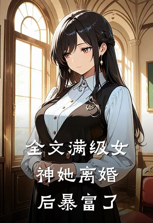 全文满级女神她离婚后暴富了