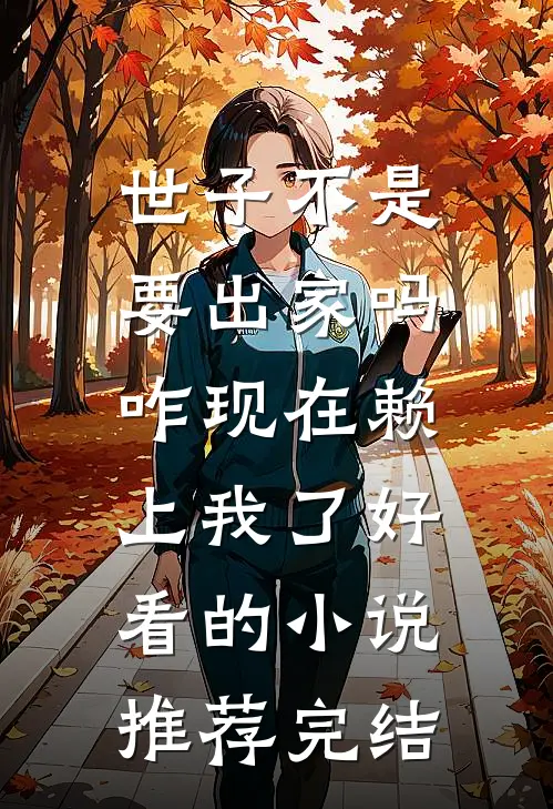 世子不是要出家吗，咋现在赖上我了好看的小说推荐完结