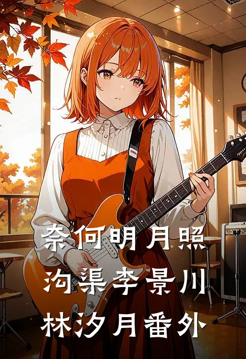 奈何明月照沟渠李景川林汐月番外