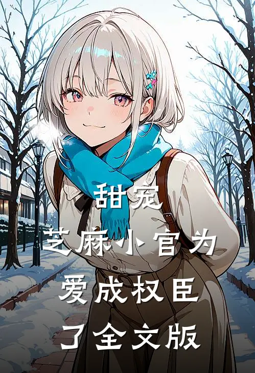 甜宠：芝麻小官为爱成权臣了全文版