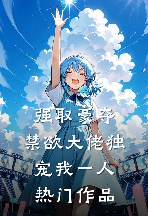 强取豪夺：禁欲大佬独宠我一人热门作品