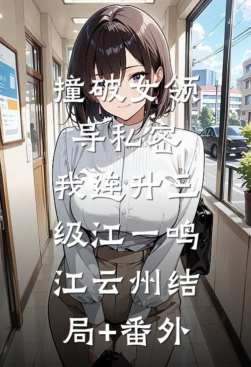 撞破女领导私密，我连升三级江一鸣江云州结局+番外