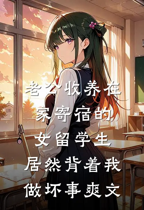 老公收养在家寄宿的女留学生，居然背着我做坏事爽文