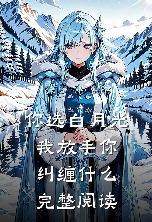 你选白月光，我放手你纠缠什么完整阅读