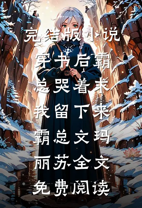 完结版小说穿书后霸总哭着求我留下来霸总文玛丽苏全文免费阅读