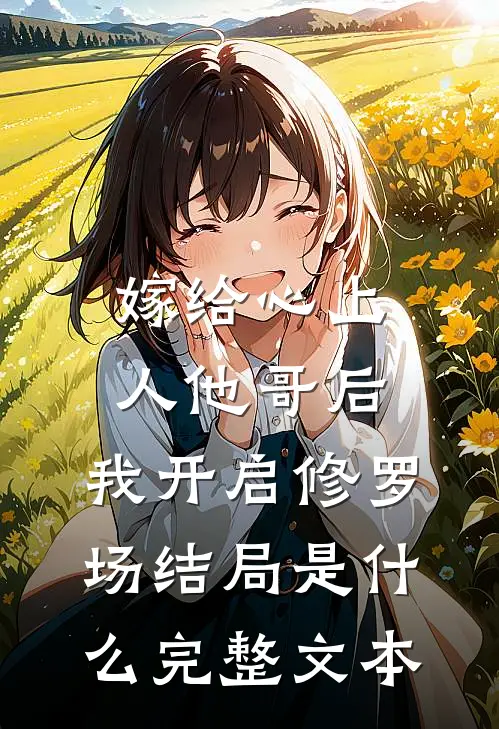 嫁给心上人他哥后,我开启修罗场结局是什么完整文本
