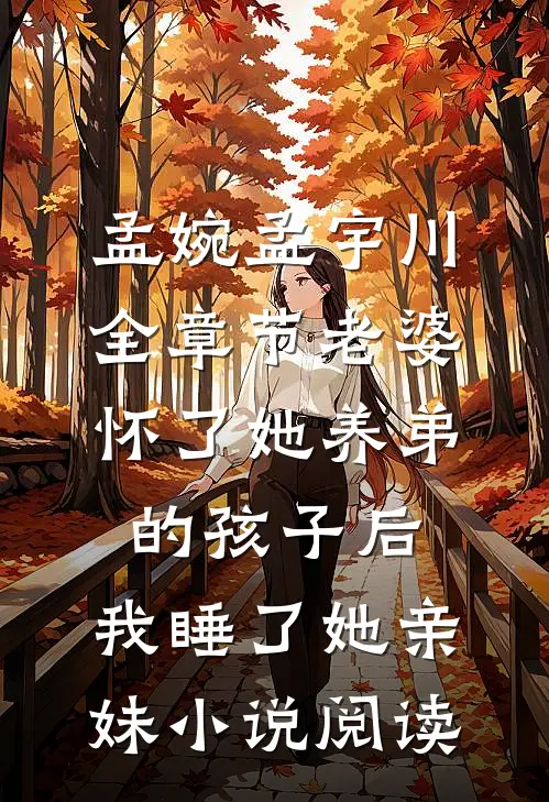 孟婉孟宇川全章节_老婆怀了她养弟的孩子后，我睡了她亲妹小说阅读