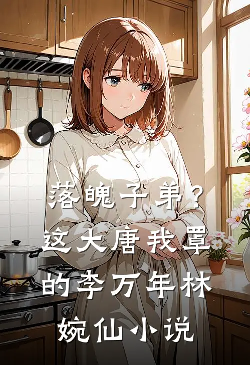 落魄子弟？这大唐我罩的李万年林婉仙小说