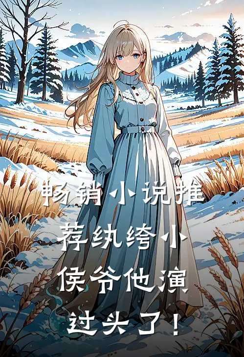 畅销小说推荐纨绔小侯爷他演过头了！