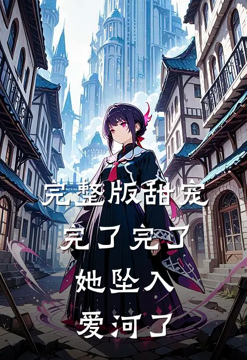 完整版甜宠：完了完了，她坠入爱河了