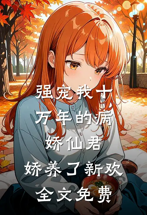 强宠我十万年的病娇仙君，娇养了新欢全文免费