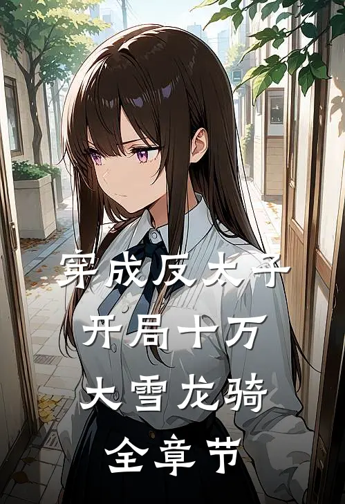 穿成反太子，开局十万大雪龙骑全章节