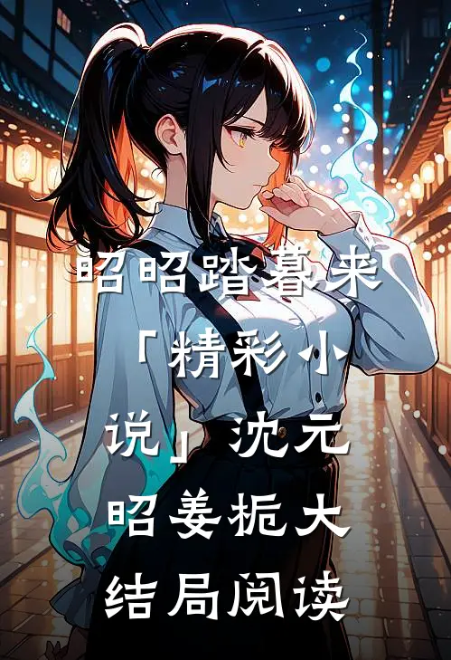 昭昭踏暮来「精彩小说」沈元昭姜栀大结局阅读