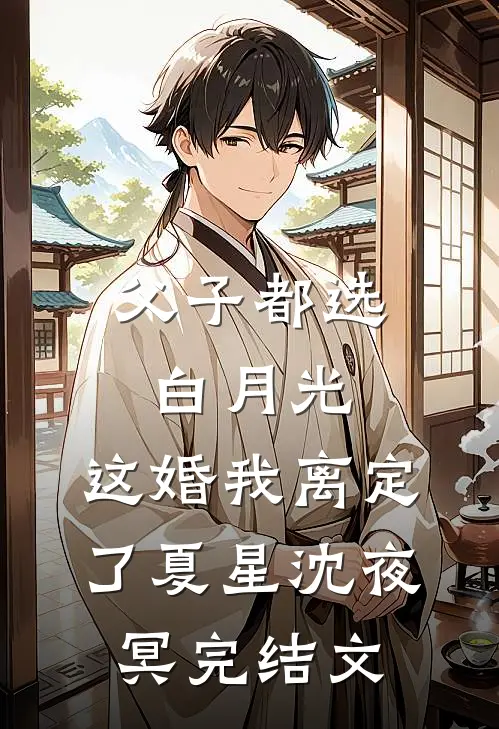 父子都选白月光，这婚我离定了夏星沈夜冥完结文