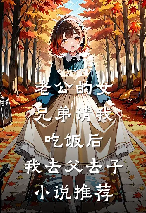 老公的女兄弟请我吃饭后，我去父去子小说推荐