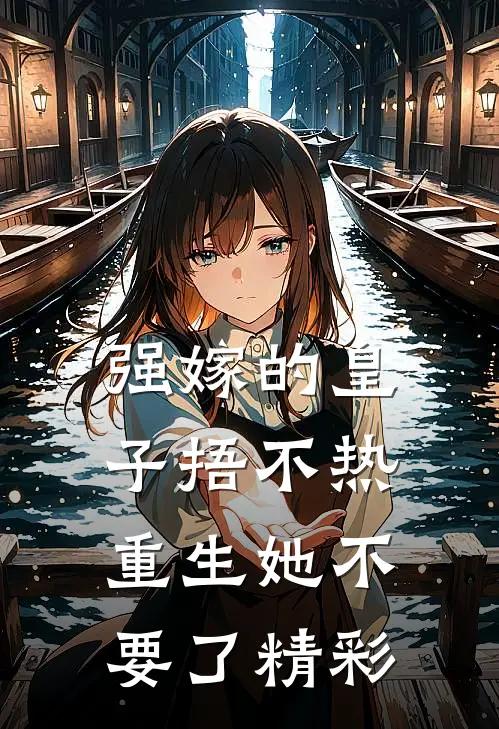 强嫁的皇子捂不热，重生她不要了精彩