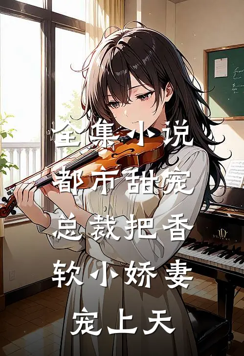 全集小说都市甜宠:总裁把香软小娇妻宠上天