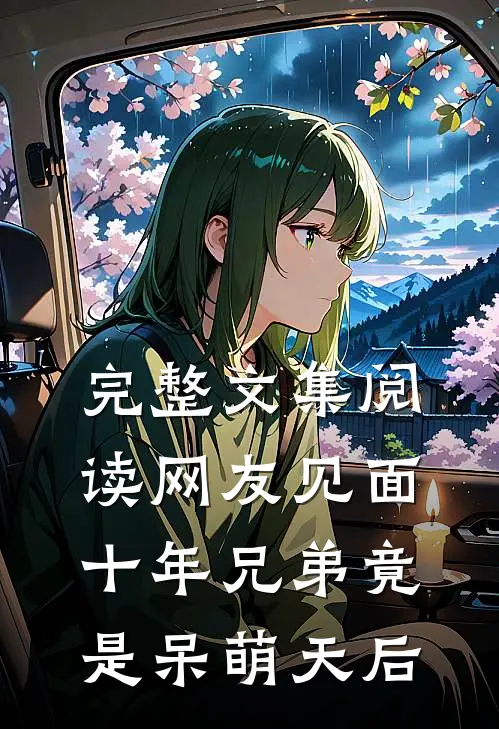 完整文集阅读网友见面：十年兄弟竟是呆萌天后