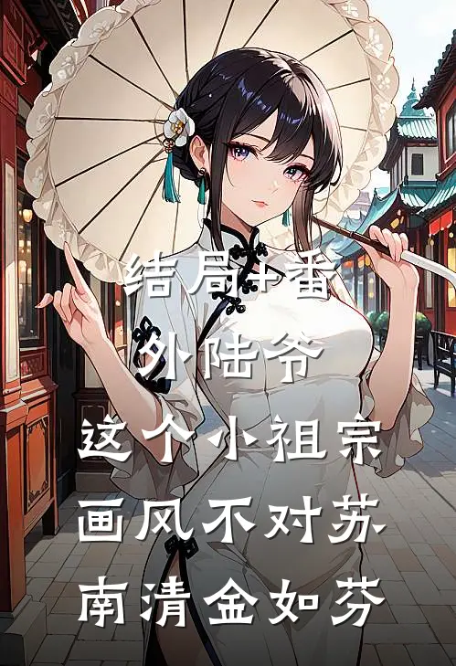 结局+番外陆爷，这个小祖宗画风不对苏南清金如芬