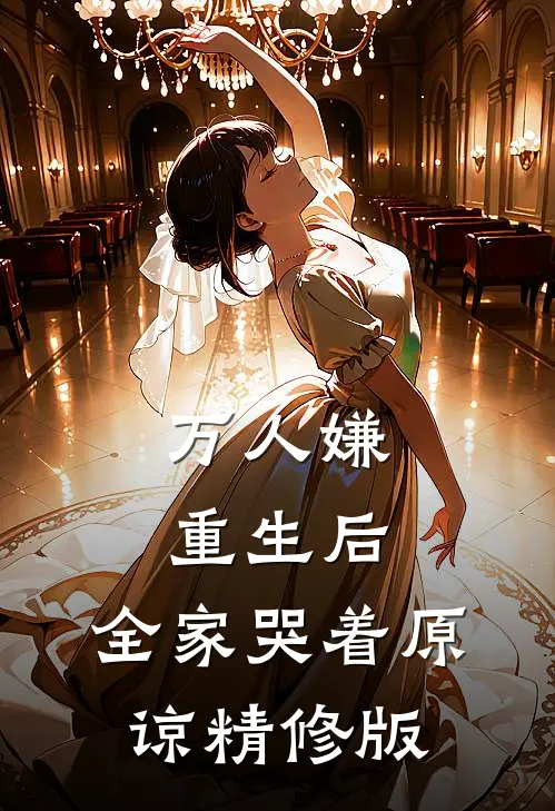 万人嫌重生后，全家哭着原谅精修版