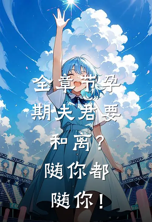 全章节孕期夫君要和离？随你都随你！