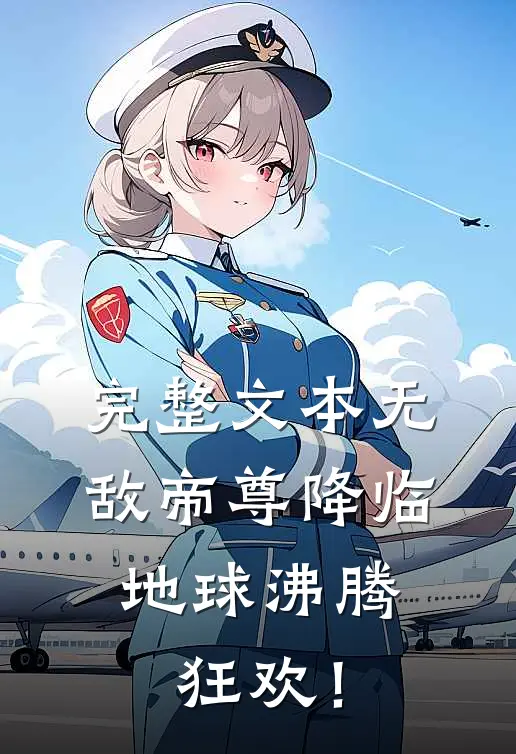 完整文本无敌帝尊降临，地球沸腾狂欢！
