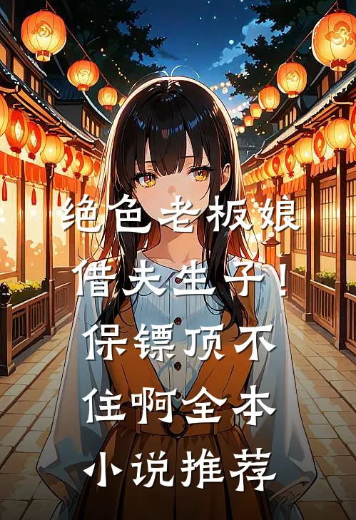 绝色老板娘借夫生子！保镖顶不住啊全本小说推荐
