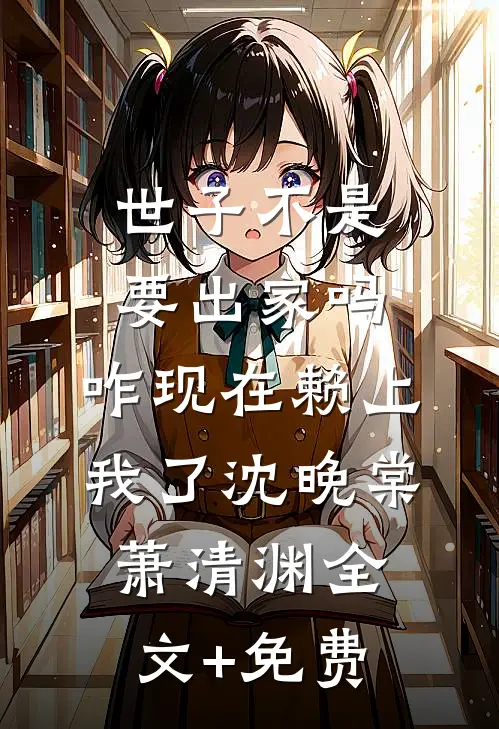世子不是要出家吗，咋现在赖上我了沈晚棠萧清渊全文+免费
