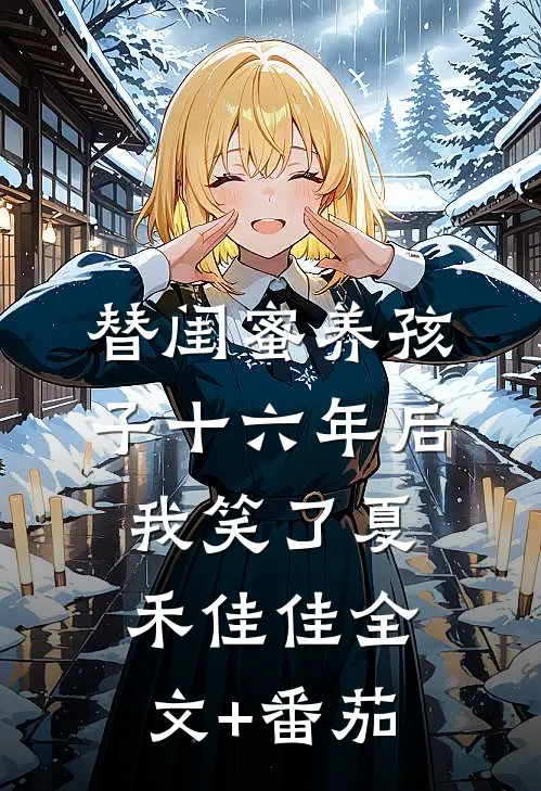 替闺蜜养孩子十六年后，我笑了夏禾佳佳全文+番茄