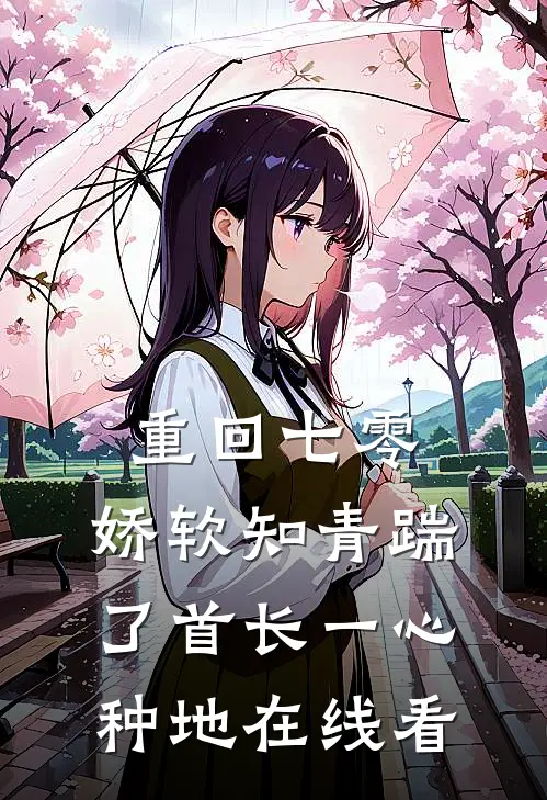 重回七零，娇软知青踹了首长一心种地在线看