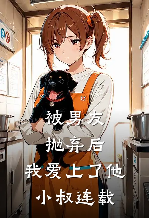 被男友抛弃后，我爱上了他小叔连载