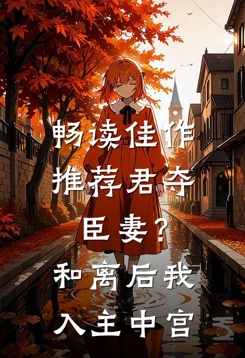 畅读佳作推荐君夺臣妻？和离后我入主中宫