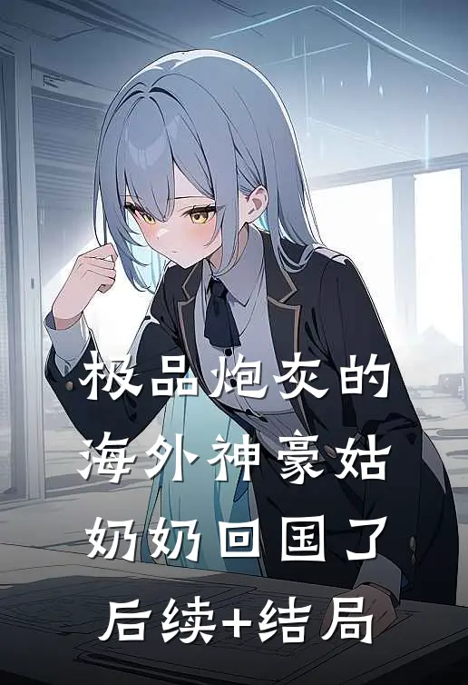 极品炮灰的海外神豪姑奶奶回国了后续+结局