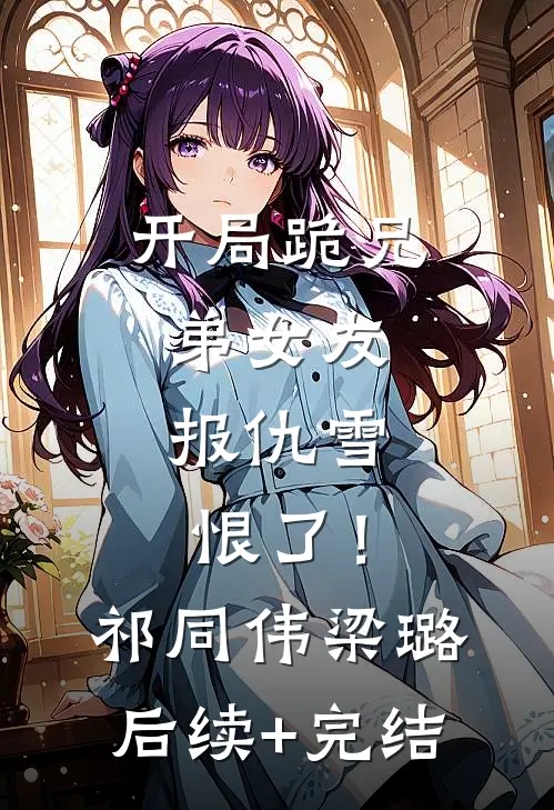 开局跪兄弟女友，报仇雪恨了！祁同伟梁璐后续+完结
