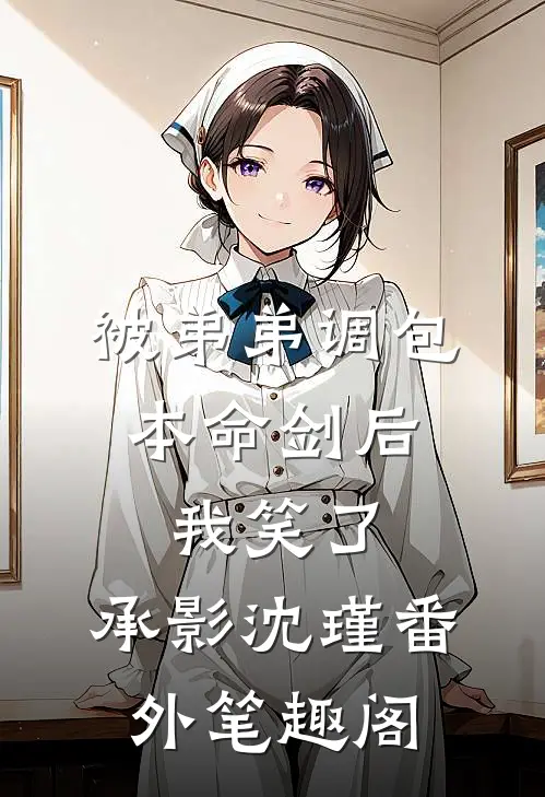 被弟弟调包本命剑后，我笑了：承影沈瑾番外笔趣阁