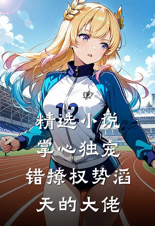 精选小说掌心独宠：错撩权势滔天的大佬