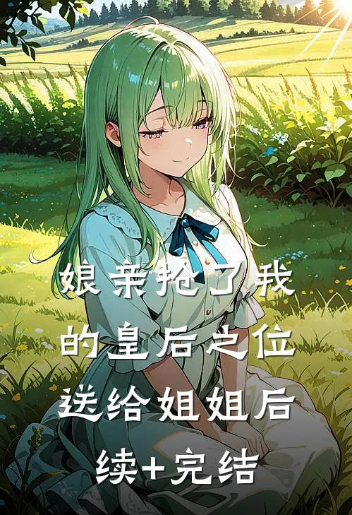 娘亲抢了我的皇后之位送给姐姐后续+完结