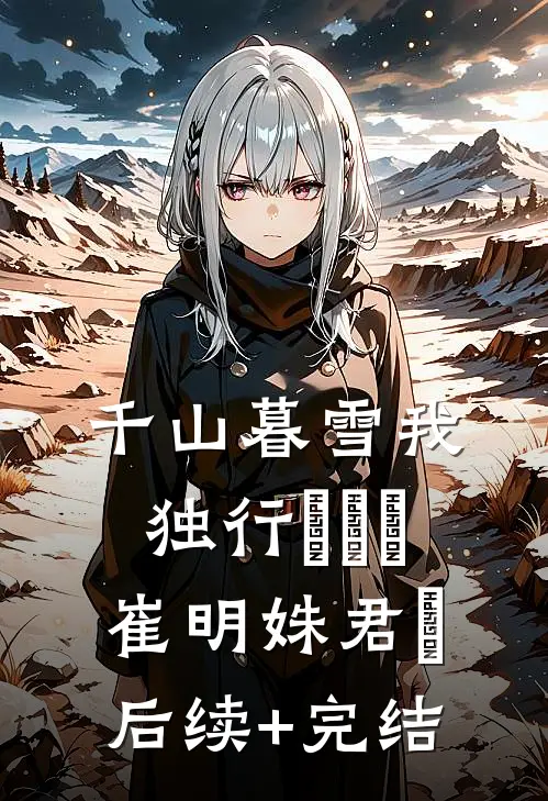 千山暮雪我独行​​​崔明姝君璟后续+完结